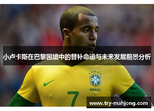 小卢卡斯在巴黎困境中的替补命运与未来发展前景分析