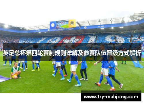 英足总杯第四轮赛制规则详解及参赛队伍晋级方式解析 英足总杯第四轮赛制规则详解及参赛队伍晋级方式解析