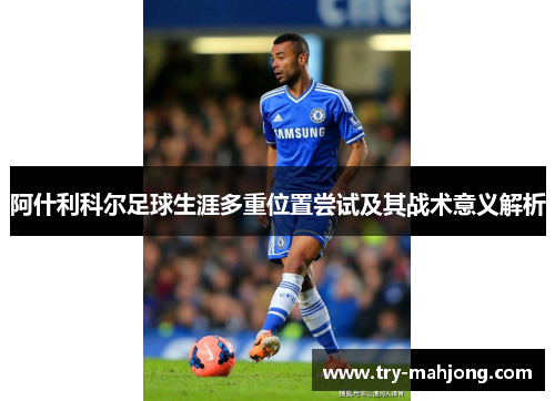 阿什利科尔足球生涯多重位置尝试及其战术意义解析 阿什利科尔足球生涯多重位置尝试及其战术意义解析