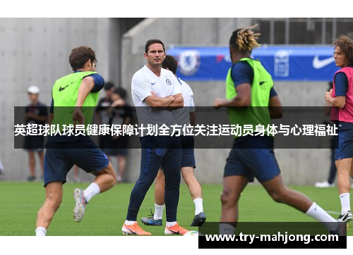 英超球队球员健康保障计划全方位关注运动员身体与心理福祉