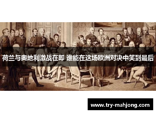 荷兰与奥地利激战在即 谁能在这场欧洲对决中笑到最后 荷兰与奥地利激战在即 谁能在这场欧洲对决中笑到最后