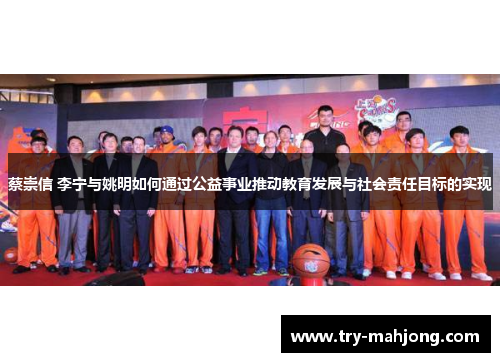蔡崇信 李宁与姚明如何通过公益事业推动教育发展与社会责任目标的实现 蔡崇信 李宁与姚明如何通过公益事业推动教育发展与社会责任目标的实现