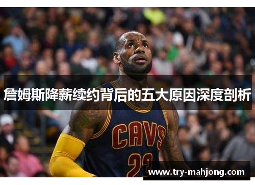 詹姆斯降薪续约背后的五大原因深度剖析