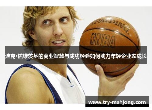 迪克·诺维茨基的商业智慧与成功经验如何助力年轻企业家成长