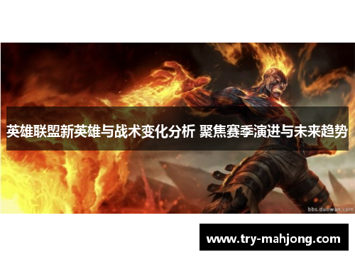 英雄联盟新英雄与战术变化分析 聚焦赛季演进与未来趋势
