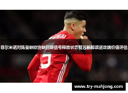 菲尔米诺对阵曼联欧协联回暖信号释放状态复苏新解读进攻端价值评估