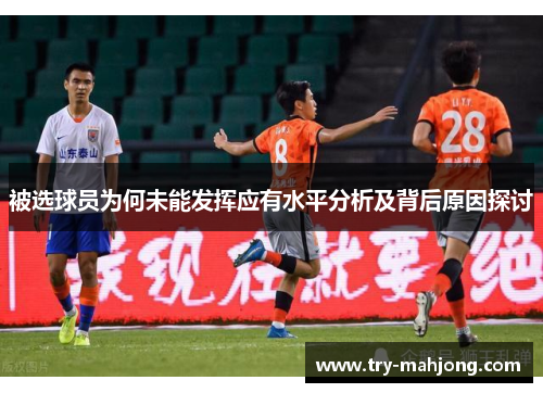 被选球员为何未能发挥应有水平分析及背后原因探讨