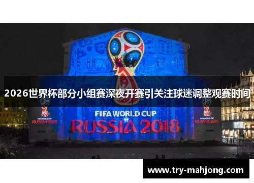 2026世界杯部分小组赛深夜开赛引关注球迷调整观赛时间