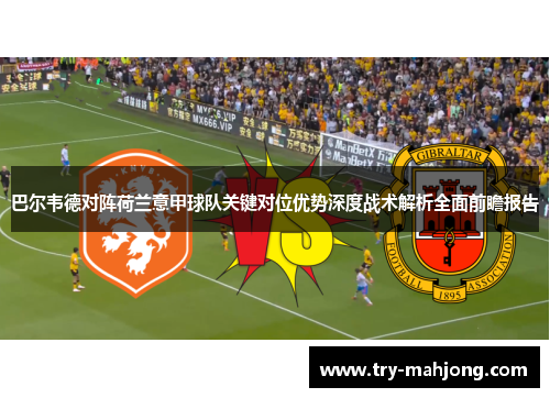 巴尔韦德对阵荷兰意甲球队关键对位优势深度战术解析全面前瞻报告
