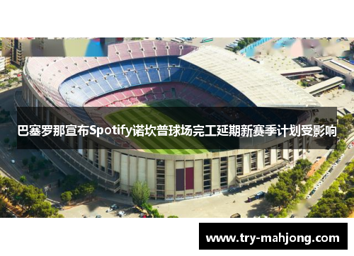 巴塞罗那宣布Spotify诺坎普球场完工延期新赛季计划受影响
