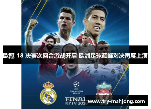 欧冠 18 决赛次回合激战开启 欧洲足球巅峰对决再度上演 欧冠 18 决赛次回合激战开启 欧洲足球巅峰对决再度上演