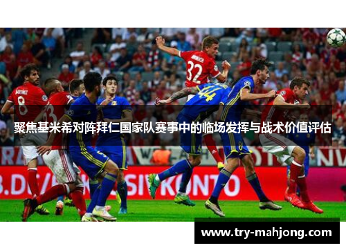聚焦基米希对阵拜仁国家队赛事中的临场发挥与战术价值评估 聚焦基米希对阵拜仁国家队赛事中的临场发挥与战术价值评估