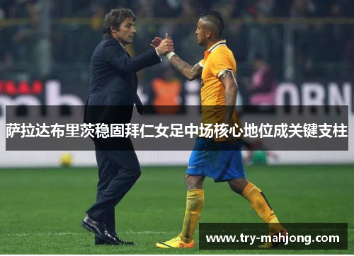 萨拉达布里茨稳固拜仁女足中场核心地位成关键支柱