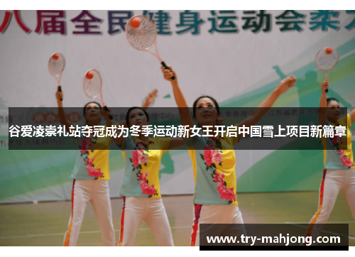 谷爱凌崇礼站夺冠成为冬季运动新女王开启中国雪上项目新篇章