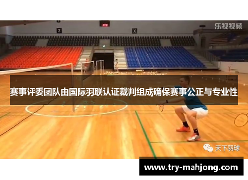 赛事评委团队由国际羽联认证裁判组成确保赛事公正与专业性