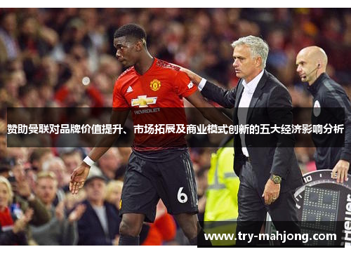 赞助曼联对品牌价值提升、市场拓展及商业模式创新的五大经济影响分析