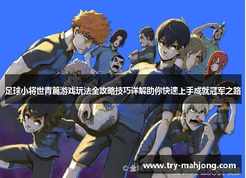 足球小将世青篇游戏玩法全攻略技巧详解助你快速上手成就冠军之路