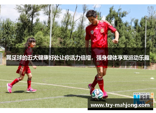 踢足球的五大健康好处让你活力倍增，强身健体享受运动乐趣
