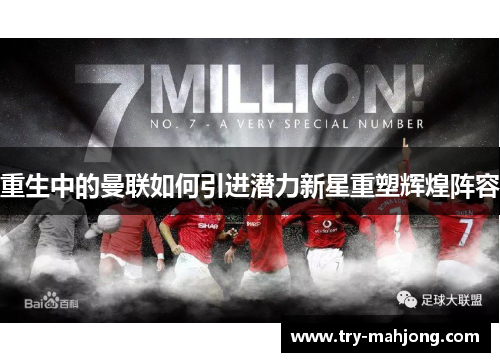 重生中的曼联如何引进潜力新星重塑辉煌阵容