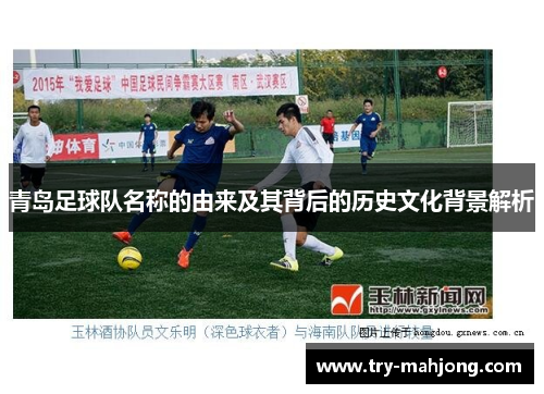 青岛足球队名称的由来及其背后的历史文化背景解析