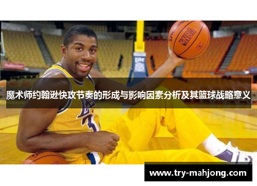 魔术师约翰逊快攻节奏的形成与影响因素分析及其篮球战略意义 魔术师约翰逊快攻节奏的形成与影响因素分析及其篮球战略意义